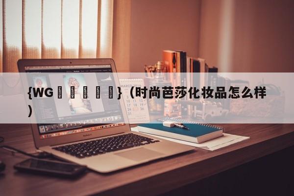 {WG匯遊會娛樂}(时尚芭莎化妆品怎么样)