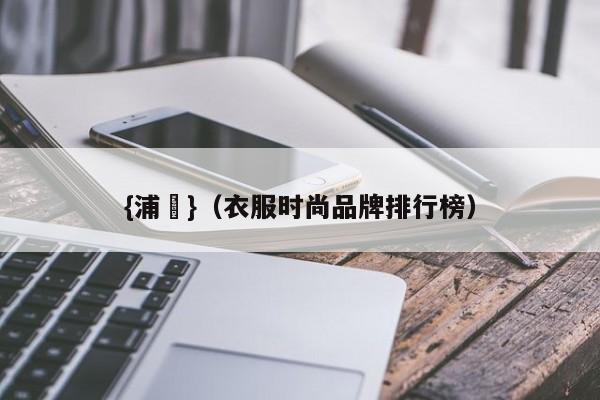 {浦東}(衣服时尚品牌排行榜)