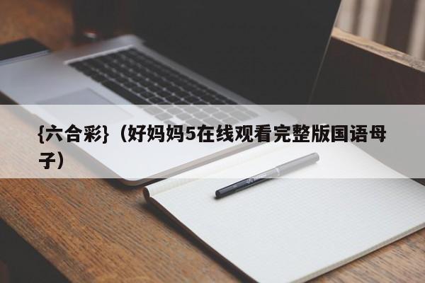 {六合彩}(好妈妈5在线观看完整版国语母子)